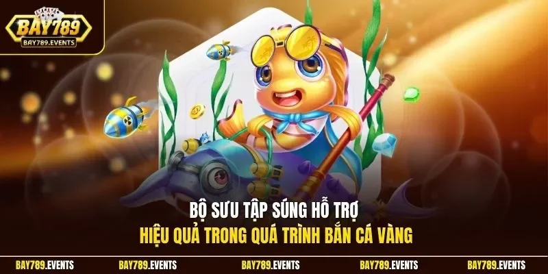 Bộ sưu tập súng hỗ trợ hiệu quả trong quá trình bắn cá vàng