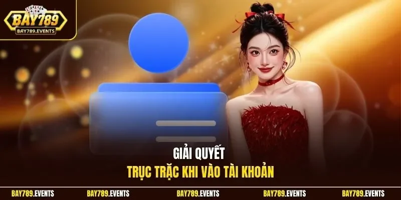 Giải quyết trục trặc khi vào tài khoản