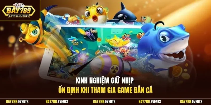 Kinh nghiệm giữ nhịp ổn định khi tham gia game bắn cá