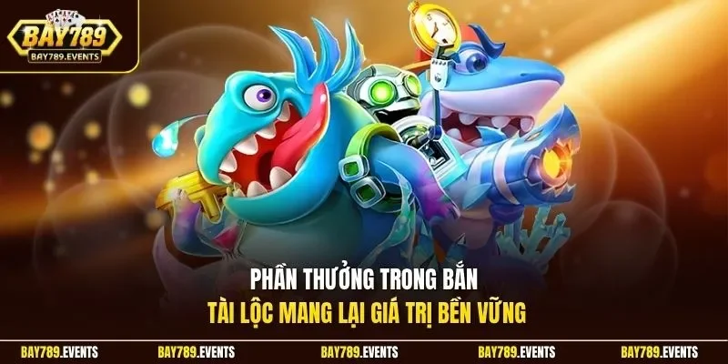 Phần thưởng trong bắn tài lộc mang lại giá trị bền vững