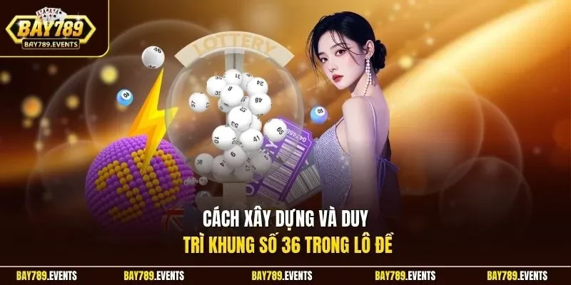 Cách xây dựng và duy trì khung số 36 trong lô đề