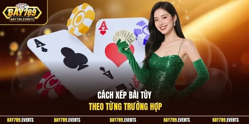 Cách xếp bài tùy theo từng trường hợp